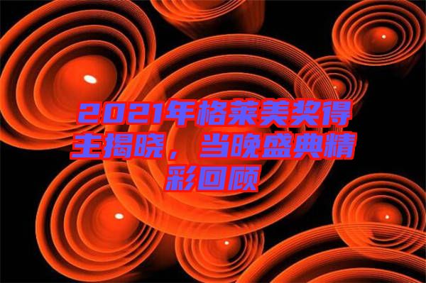 2021年格萊美獎得主揭曉，當晚盛典精彩回顧