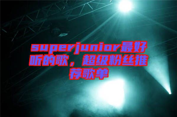 superjunior最好聽的歌，超級粉絲推薦歌單