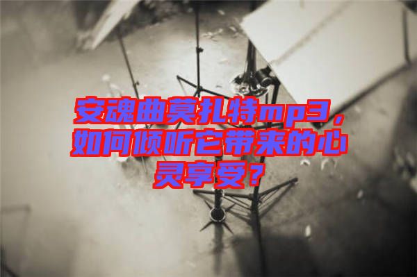 安魂曲莫扎特mp3，如何傾聽它帶來的心靈享受？