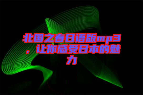 北國之春日語版mp3，讓你感受日本的魅力