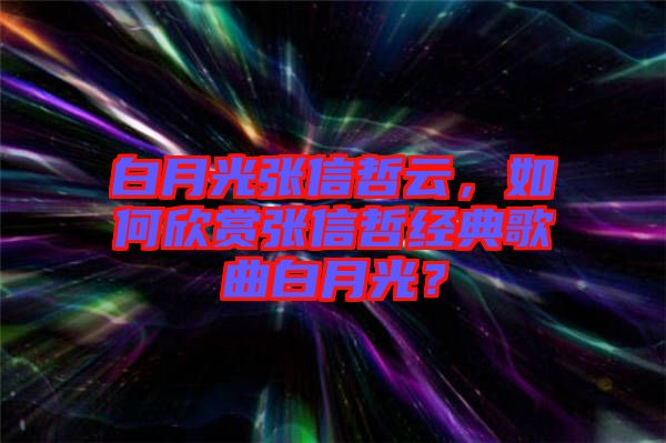 白月光張信哲云，如何欣賞張信哲經(jīng)典歌曲白月光？