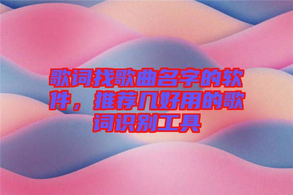 歌詞找歌曲名字的軟件，推薦幾好用的歌詞識別工具