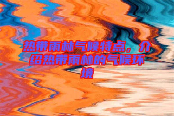 熱帶雨林氣候特點(diǎn)，介紹熱帶雨林的氣候環(huán)境