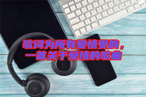 歌詞為所有愛情受的，一首關(guān)于愛情的歌曲