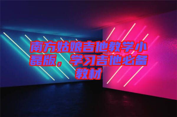 南方姑娘吉他教學(xué)小磊版，學(xué)習(xí)吉他必備教材