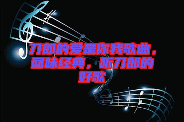 刀郎的愛是你我歌曲，回味經(jīng)典，聽刀郎的好歌