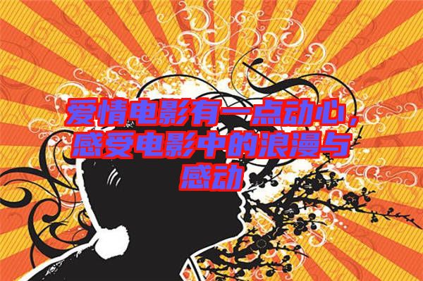 愛情電影有一點(diǎn)動(dòng)心，感受電影中的浪漫與感動(dòng)