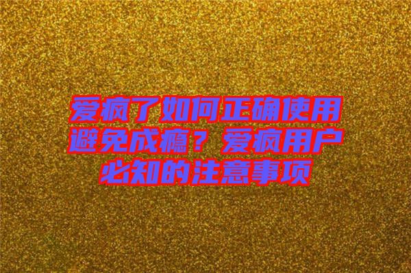 愛瘋了如何正確使用避免成癮？愛瘋用戶必知的注意事項