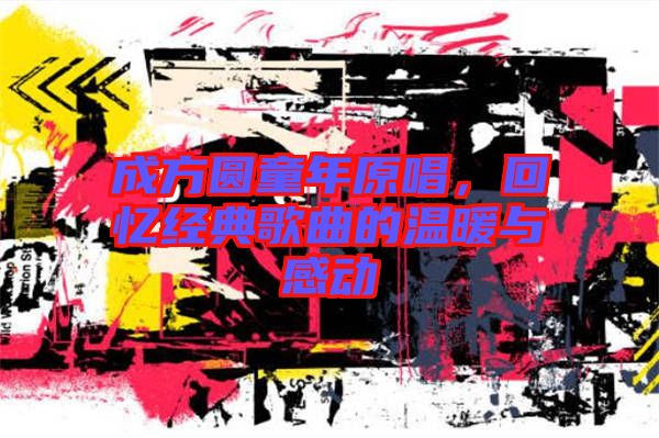 成方圓童年原唱，回憶經(jīng)典歌曲的溫暖與感動