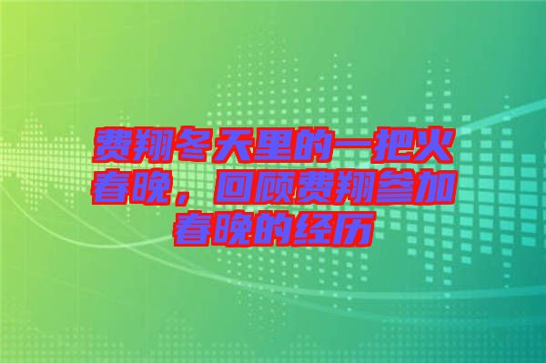 費翔冬天里的一把火春晚，回顧費翔參加春晚的經(jīng)歷