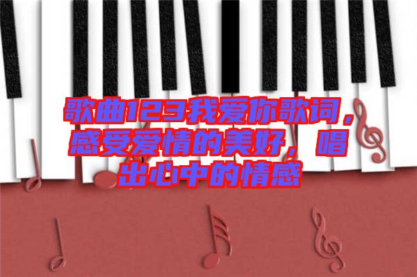 歌曲123我愛你歌詞，感受愛情的美好，唱出心中的情感