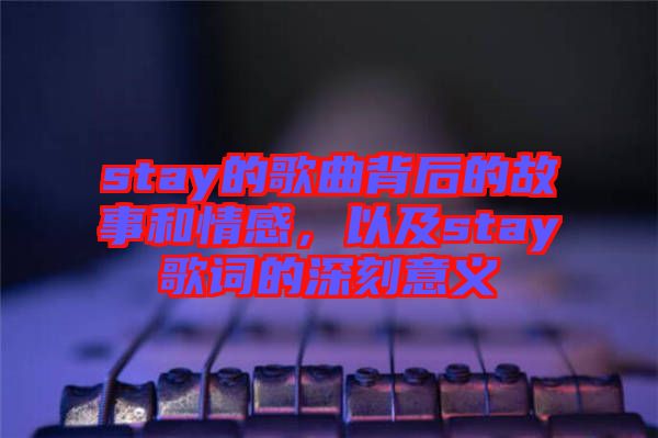 stay的歌曲背后的故事和情感，以及stay歌詞的深刻意義