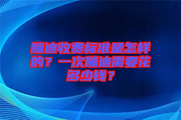 蹦迪收費(fèi)標(biāo)準(zhǔn)是怎樣的？一次蹦迪需要花多少錢？