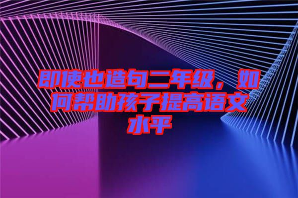 即使也造句二年級，如何幫助孩子提高語文水平