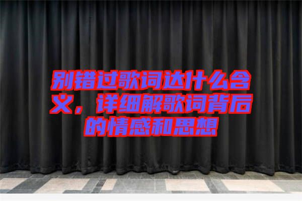 別錯過歌詞達什么含義，詳細解歌詞背后的情感和思想