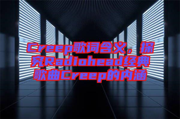 Creep歌詞含義，探究Radiohead經(jīng)典歌曲Creep的內(nèi)涵