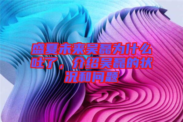 盛夏未來吳磊為什么吐了，介紹吳磊的狀況和問題