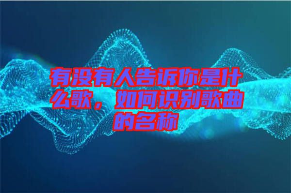 有沒(méi)有人告訴你是什么歌，如何識(shí)別歌曲的名稱