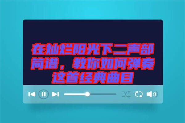 在燦爛陽光下二聲部簡譜，教你如何彈奏這首經典曲目