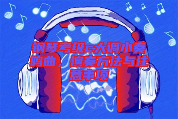 鋼琴考級(jí)c大調(diào)小奏鳴曲，演奏方法與注意事項(xiàng)