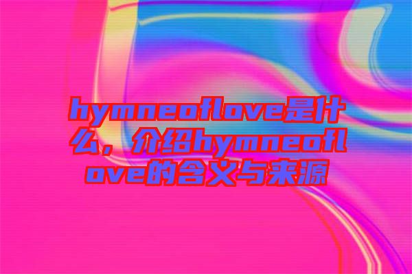 hymneoflove是什么，介紹hymneoflove的含義與來源