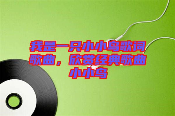 我是一只小小鳥歌詞歌曲，欣賞經(jīng)典歌曲小小鳥