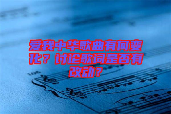 愛我中華歌曲有何變化？討論歌詞是否有改動？