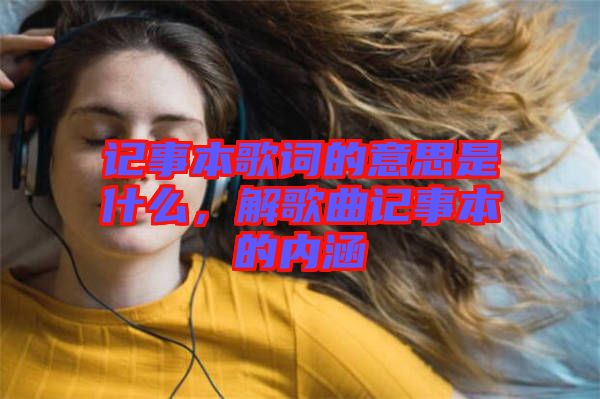 記事本歌詞的意思是什么，解歌曲記事本的內(nèi)涵