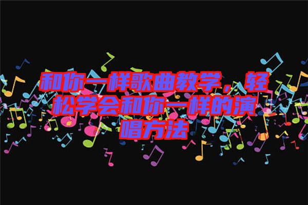 和你一樣歌曲教學，輕松學會和你一樣的演唱方法