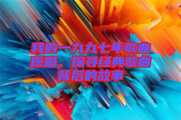 我的一九九七年歌曲原唱，探尋經(jīng)典歌曲背后的故事