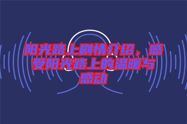 陽光路上劇情介紹，感受陽光路上的溫暖與感動