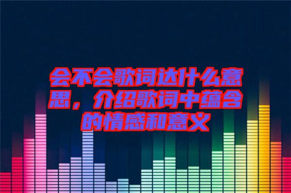 會不會歌詞達(dá)什么意思，介紹歌詞中蘊(yùn)含的情感和意義