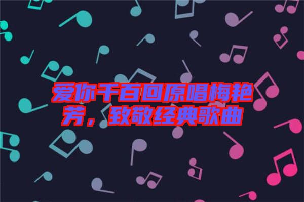 愛你千百回原唱梅艷芳，致敬經(jīng)典歌曲