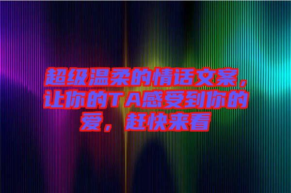 超級溫柔的情話文案，讓你的TA感受到你的愛，趕快來看