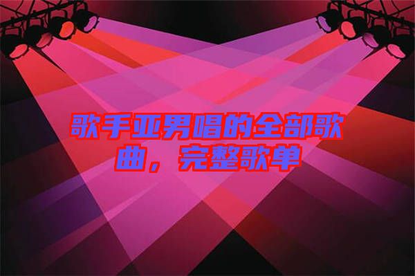 歌手亞男唱的全部歌曲，完整歌單