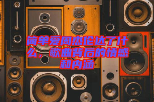 簡單愛周杰倫達(dá)了什么，歌曲背后的情感和內(nèi)涵