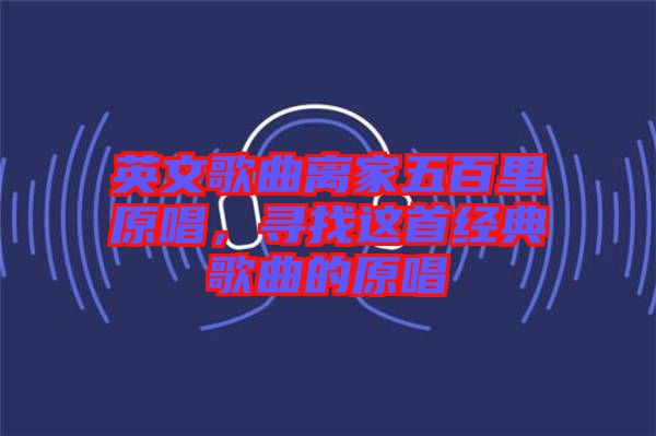 英文歌曲離家五百里原唱，尋找這首經典歌曲的原唱