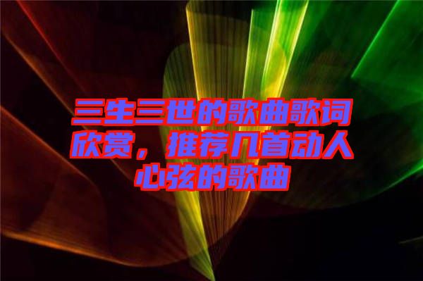 三生三世的歌曲歌詞欣賞，推薦幾首動人心弦的歌曲