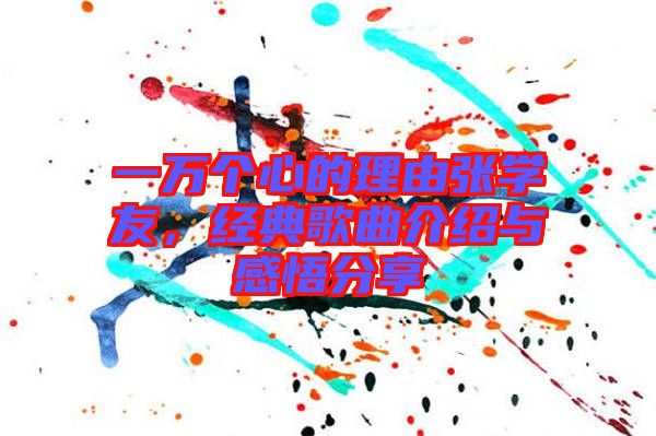 一萬個(gè)心的理由張學(xué)友，經(jīng)典歌曲介紹與感悟分享