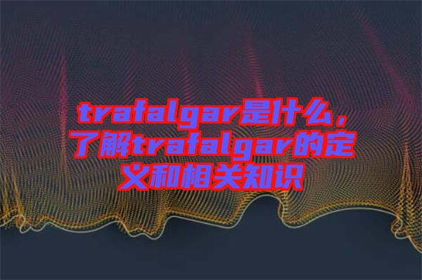 trafalgar是什么，了解trafalgar的定義和相關(guān)知識(shí)