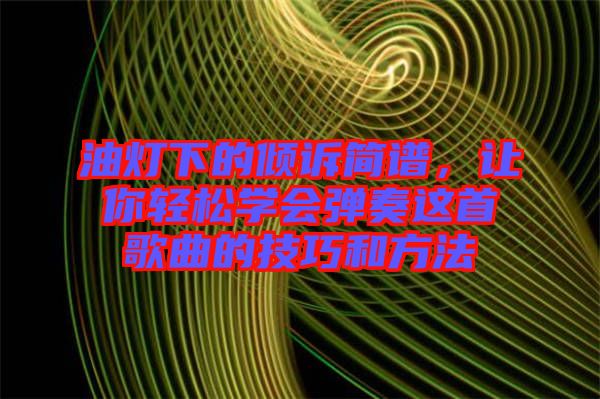 油燈下的傾訴簡譜，讓你輕松學(xué)會彈奏這首歌曲的技巧和方法