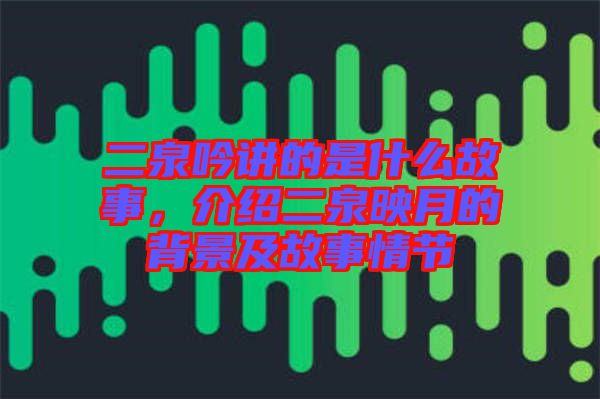 二泉吟講的是什么故事，介紹二泉映月的背景及故事情節(jié)