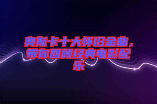 奧斯卡十大懷舊金曲，帶你回顧經(jīng)典電影配樂