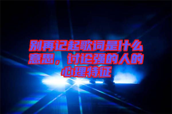 別再記起歌詞是什么意思，討論強(qiáng)的人的心理特征