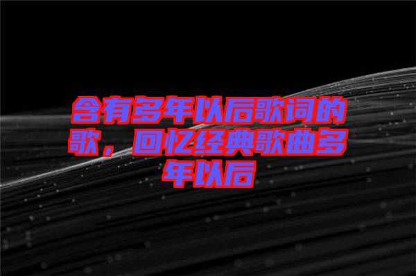 含有多年以后歌詞的歌，回憶經(jīng)典歌曲多年以后