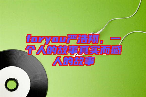 foryou嚴(yán)浩翔，一個(gè)人的故事真實(shí)而感人的故事