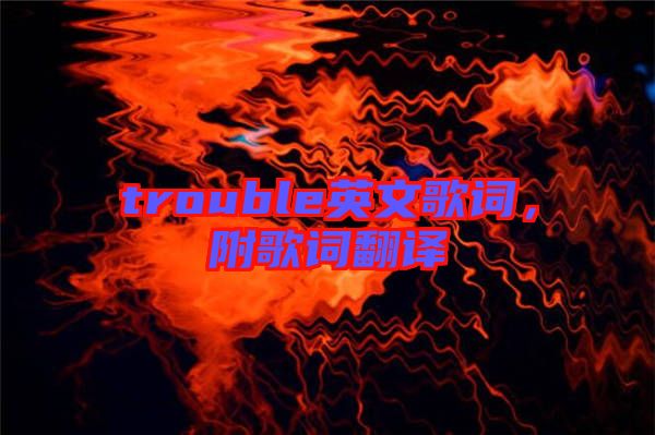 trouble英文歌詞，附歌詞翻譯