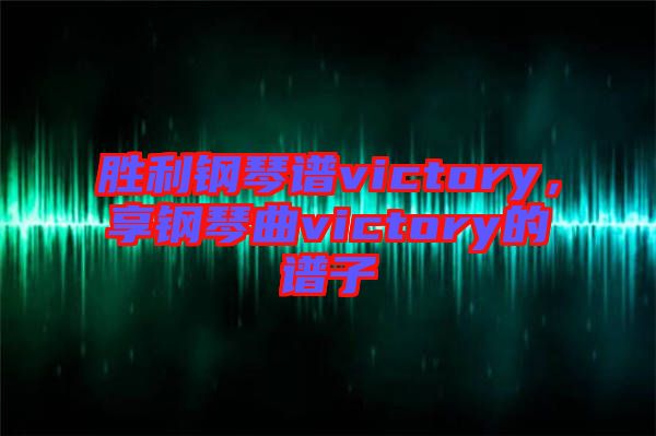 勝利鋼琴譜victory，享鋼琴曲victory的譜子