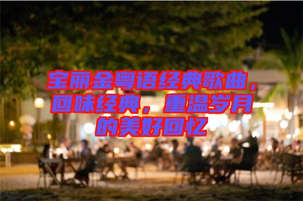 寶麗金粵語經典歌曲，回味經典，重溫歲月的美好回憶