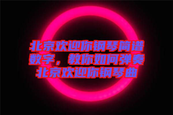 北京歡迎你鋼琴簡譜數(shù)字，教你如何彈奏北京歡迎你鋼琴曲